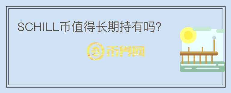 $CHILL幣值得長期持有嗎？