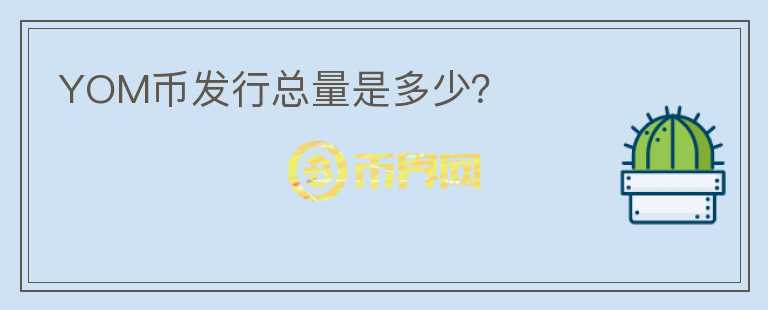 YOM幣發(fā)行總量是多少？