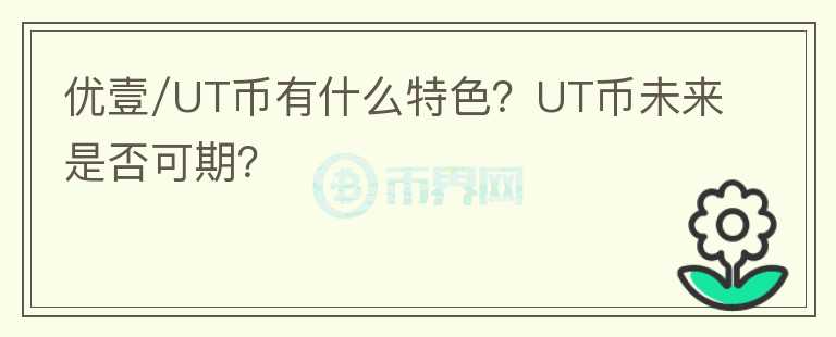 優(yōu)壹/UT幣有什么特色？UT幣未來是否可期？