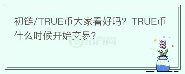 初鏈/TRUE幣大家看好嗎？TRUE幣什么時候開始交易？