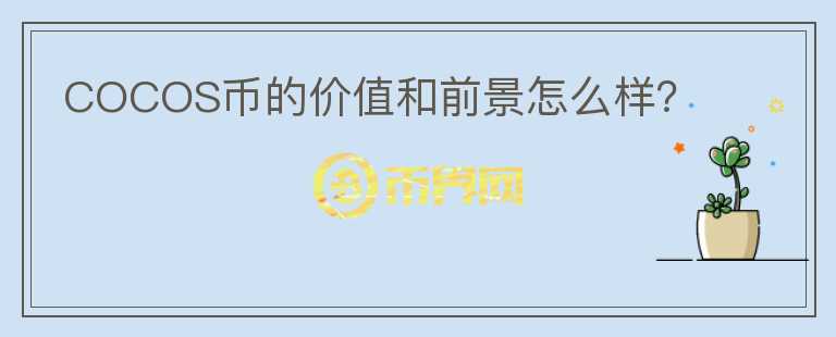 COCOS幣的價(jià)值和前景怎么樣？