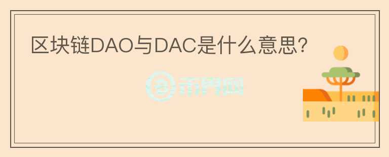 區(qū)塊鏈DAO與DAC是什么意思？