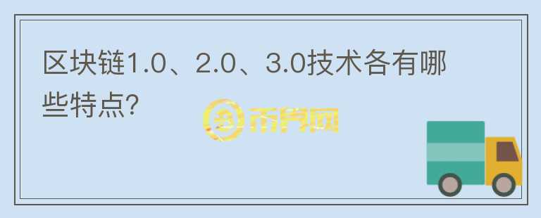 區(qū)塊鏈1.0、2.0、3.0技術(shù)各有哪些特點(diǎn)？