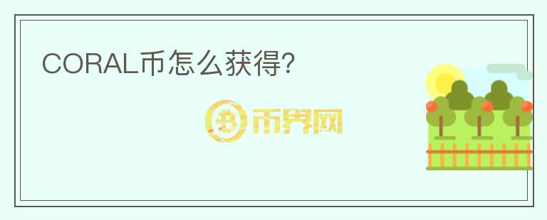 CORAL幣怎么獲得？