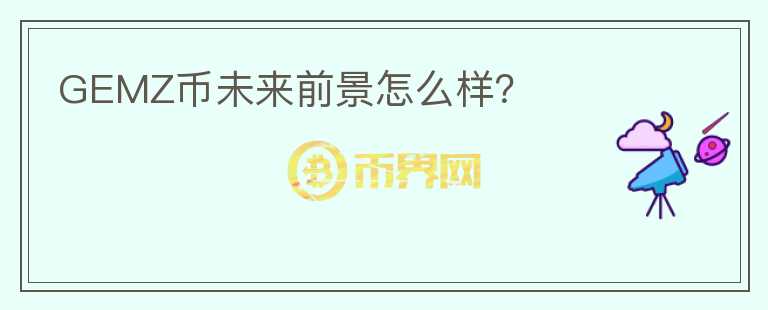 GEMZ幣未來前景怎么樣？
