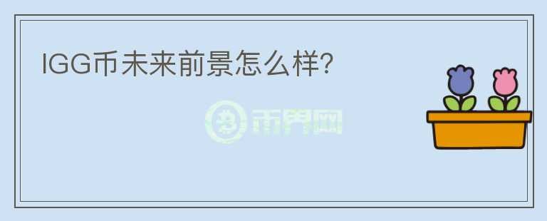 IGG幣未來(lái)前景怎么樣？
