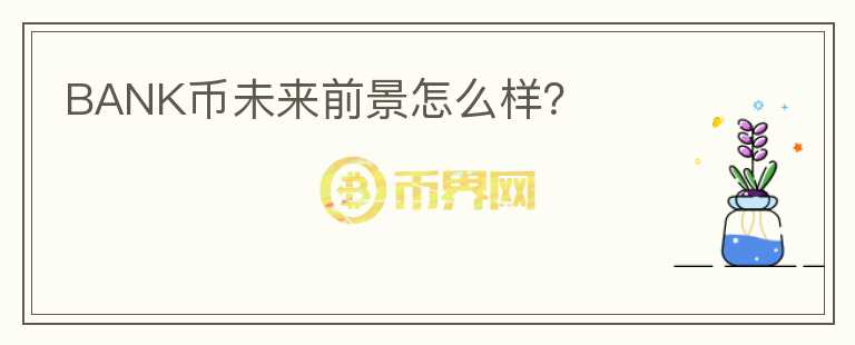 BANK幣未來前景怎么樣？