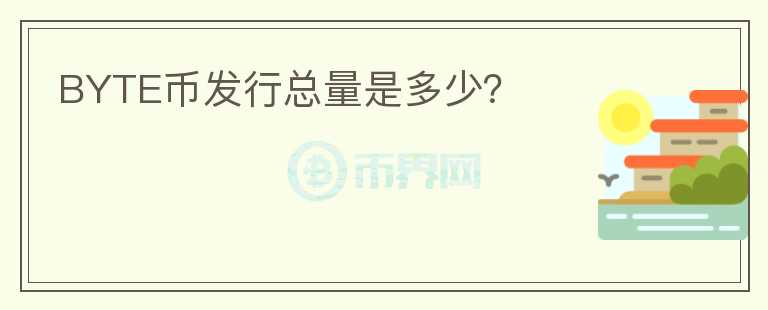 BYTE幣發(fā)行總量是多少？