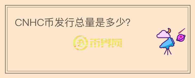 CNHC幣發(fā)行總量是多少？