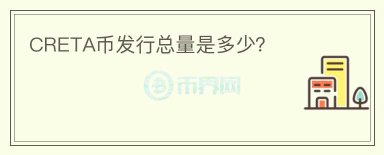 CRETA幣發(fā)行總量是多少？