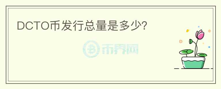 DCTO幣發(fā)行總量是多少？