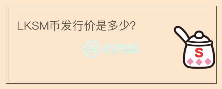 LKSM幣發(fā)行價是多少？