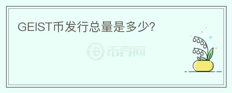 GEIST幣發(fā)行總量是多少？