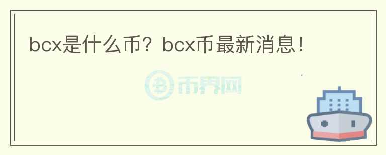 bcx是什么幣？bcx幣最新消息！
