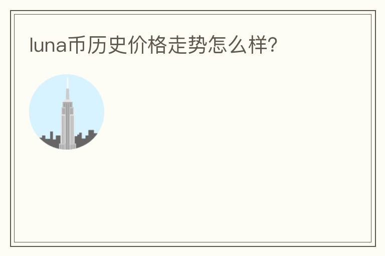 luna幣歷史價格走勢怎么樣？