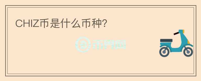 CHIZ幣是什么幣種？