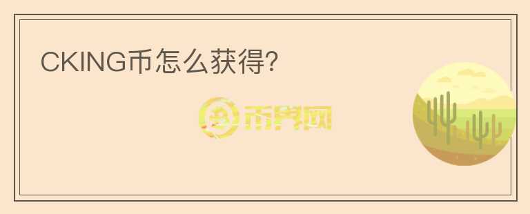 CKING幣怎么獲得？