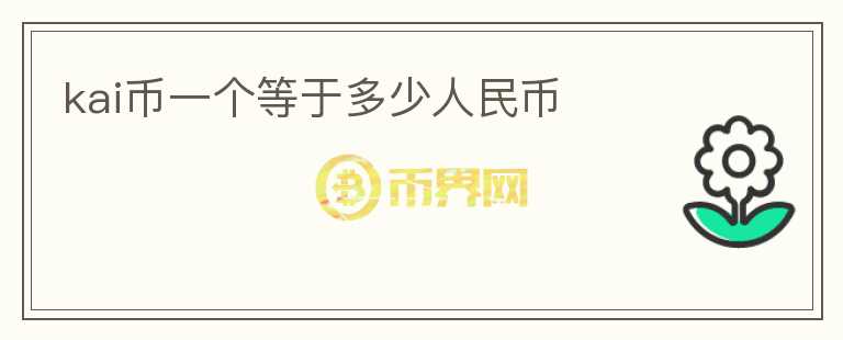 kai幣一個(gè)等于多少人民幣