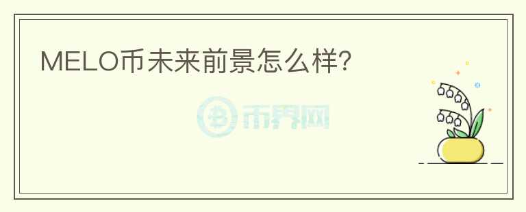 MELO幣未來(lái)前景怎么樣？