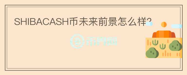 SHIBACASH幣未來(lái)前景怎么樣？