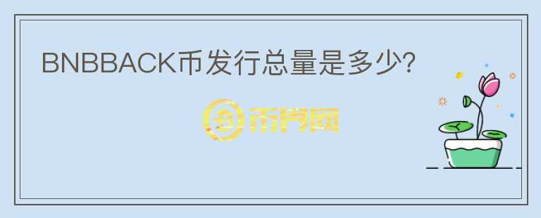 BNBBACK幣發(fā)行總量是多少？