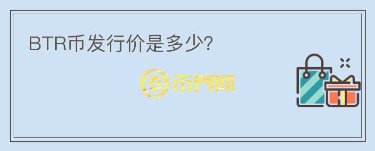 BTR幣發(fā)行價(jià)是多少？