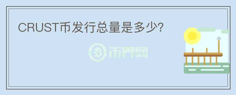 CRUST幣發(fā)行總量是多少？