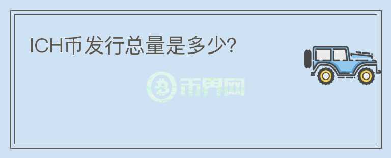 ICH幣發(fā)行總量是多少？