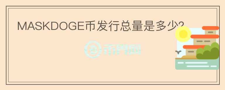 MASKDOGE幣發(fā)行總量是多少？