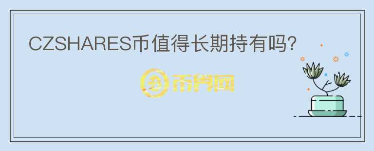 CZSHARES幣值得長期持有嗎？