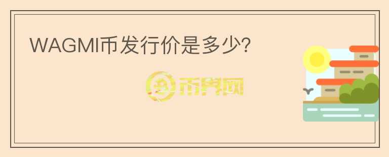 WAGMI幣發(fā)行價(jià)是多少？