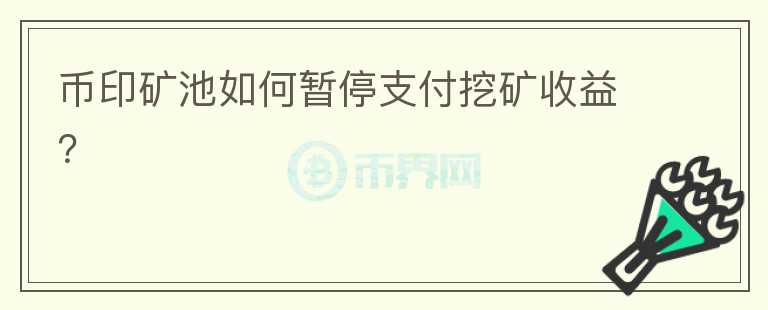幣印礦池如何暫停支付挖礦收益？