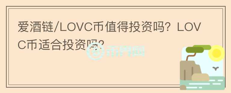 愛酒鏈/LOVC幣值得投資嗎？LOVC幣適合投資嗎？