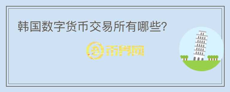 韓國(guó)數(shù)字貨幣交易所有哪些？