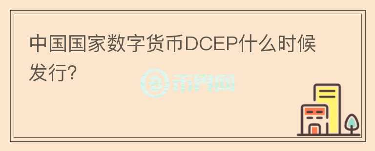 中國國家數(shù)字貨幣DCEP什么時候發(fā)行？