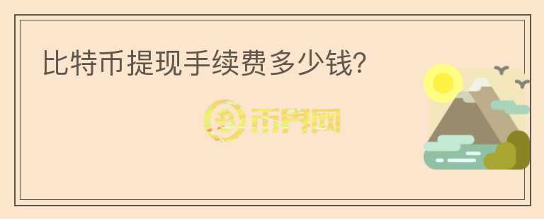 比特幣提現(xiàn)手續(xù)費(fèi)多少錢(qián)？