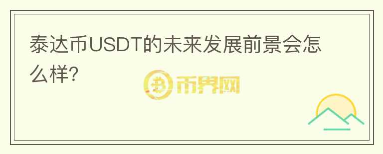 泰達(dá)幣USDT的未來發(fā)展前景會(huì)怎么樣？