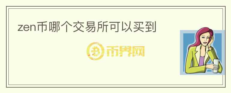 zen幣哪個(gè)交易所可以買到