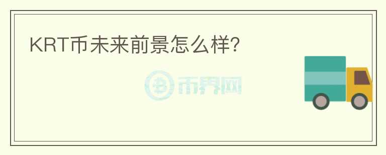 KRT幣未來前景怎么樣？