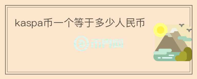 kaspa幣一個等于多少人民幣