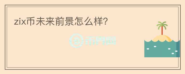 zix幣未來前景怎么樣？