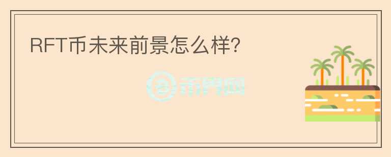 RFT幣未來前景怎么樣？
