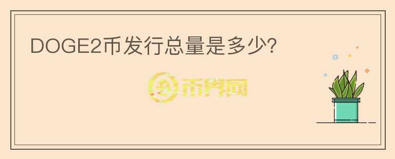 DOGE2幣發(fā)行總量是多少？