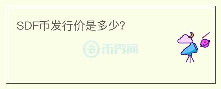 SDF幣發(fā)行價是多少？