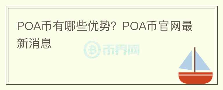 POA幣有哪些優(yōu)勢？POA幣官網(wǎng)最新消息