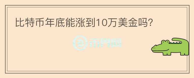 比特幣年底能漲到10萬(wàn)美金嗎？