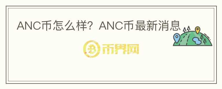 ANC幣怎么樣？ANC幣最新消息