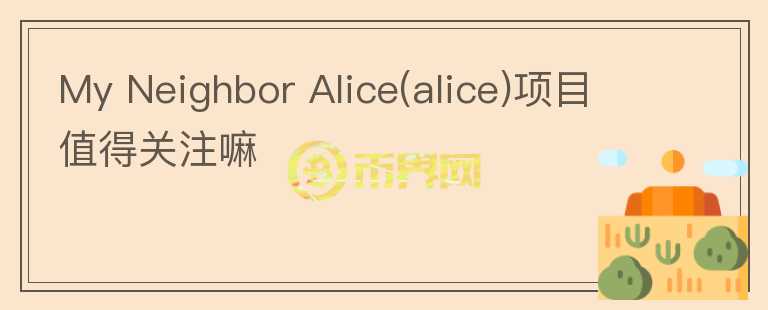 My Neighbor Alice(alice)項目值得關(guān)注嘛