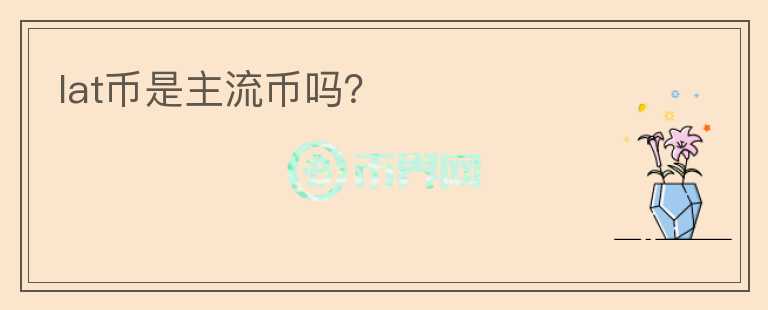 lat幣是主流幣嗎？