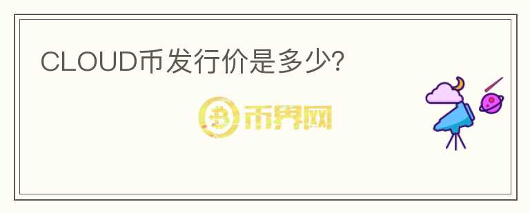 CLOUD幣發(fā)行價是多少？